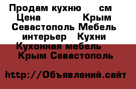 Продам кухню 2.85см  › Цена ­ 16 000 - Крым, Севастополь Мебель, интерьер » Кухни. Кухонная мебель   . Крым,Севастополь